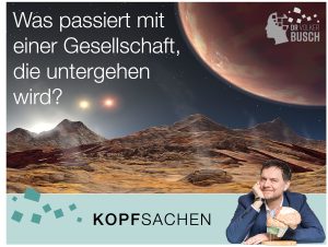 Beitragsbild Blog Kopfsachen: WAs passiert mit einer Gesellschaft, die untergehen wird?