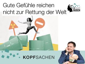 Beitragsbild Blog Kopfsachen: Gute Gefühle reichen nicht zur Rettung der Welt Beitragsbild Blog Kopfsachen: Gute Gefühle reichen nicht zur Rettung der Welt
