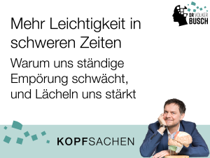 Beitragsbild Kopfsachen: Mehr Leichtigkeit in schweren Zeiten Warum uns Empörung schwächt, und Lächeln uns stärkt