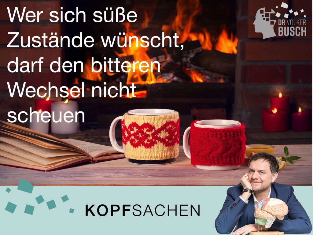 Wer sich süße Zustände wünscht, darf den bitteren Wechsel nicht scheuen